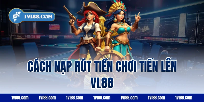 Cách nạp rút tiền chơi tiến lên vl88