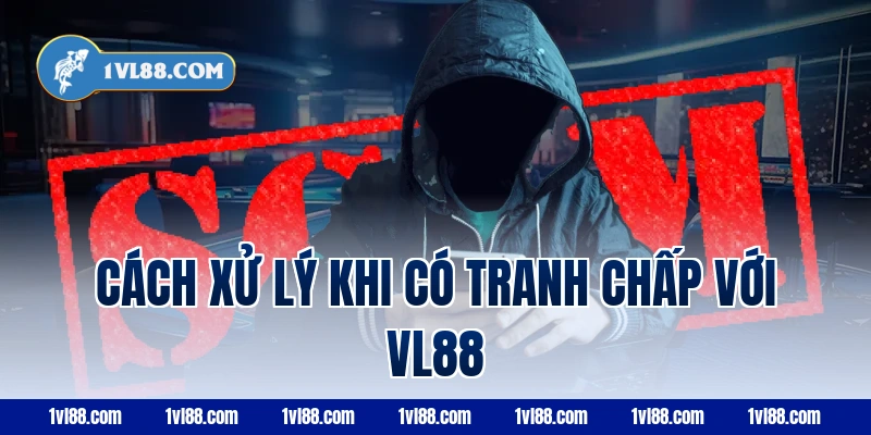 Cách xử lý khi có tranh chấp với VL88