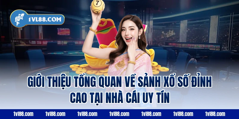 Giới Thiệu Tổng Quan Về Sảnh Xổ Số Đỉnh Cao Tại Nhà Cái Uy Tín