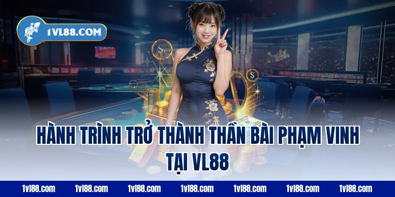 Hành trình trở thành thần bài Phạm Vinh tại VL88