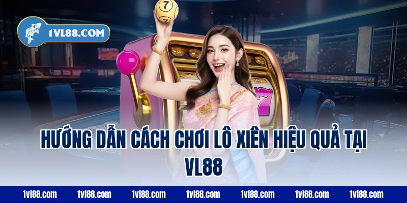 Hướng dẫn cách chơi lô xiên hiệu quả tại VL88