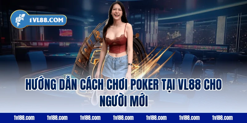 Hướng dẫn cách chơi poker tại VL88 cho người mới
