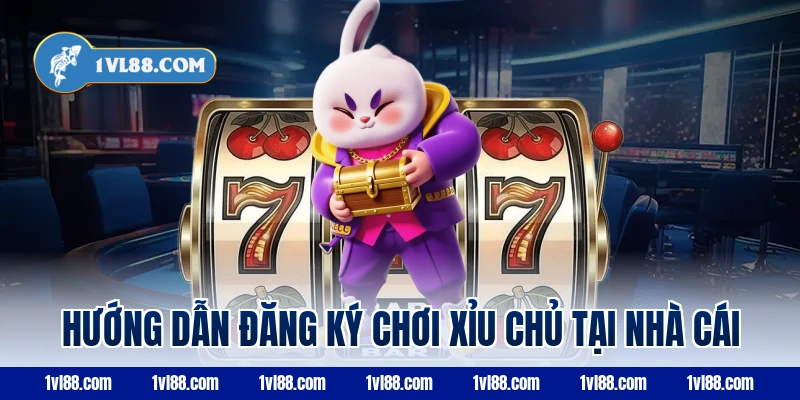 Hướng dẫn đăng ký chơi xỉu chủ tại nhà cái