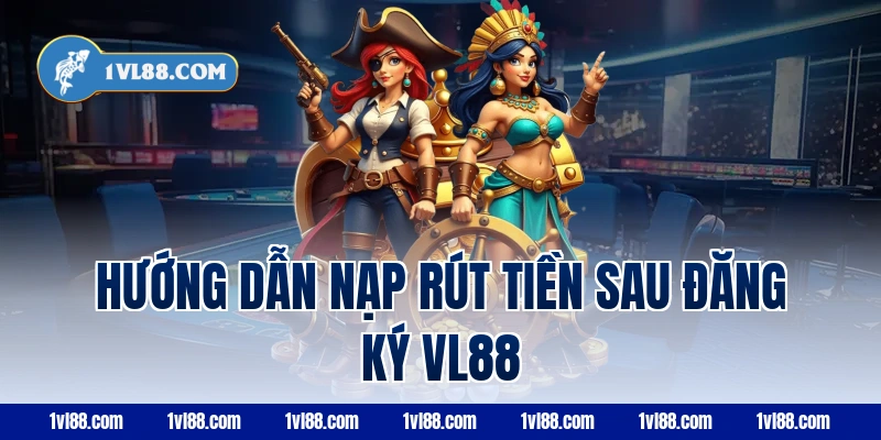 Hướng dẫn nạp rút tiền sau đăng ký vl88
