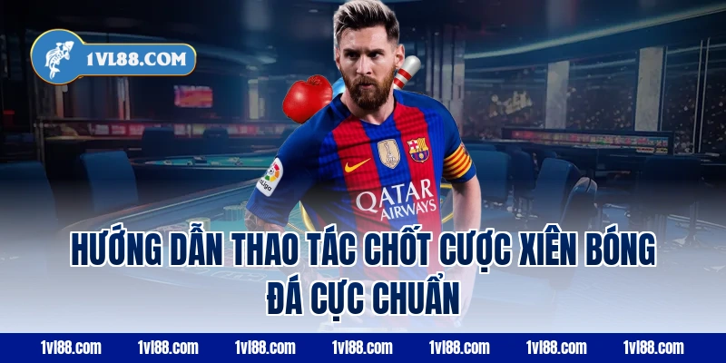 Hướng dẫn thao tác chốt cược xiên bóng đá cực chuẩn
