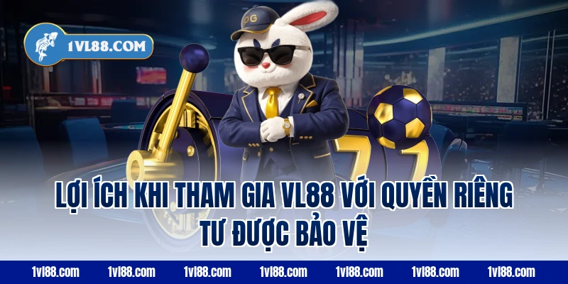 Lợi ích khi tham gia VL88 với quyền riêng tư được bảo vệ