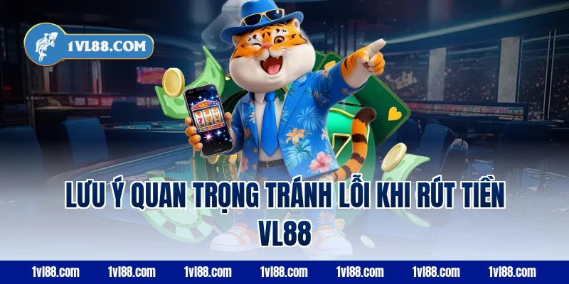 Lưu ý quan trọng tránh lỗi khi rút tiền vl88