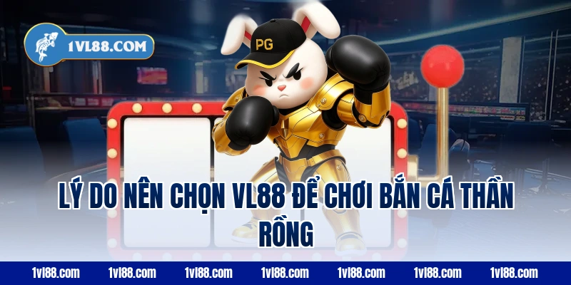 Lý do nên chọn VL88 để chơi bắn cá thần rồng