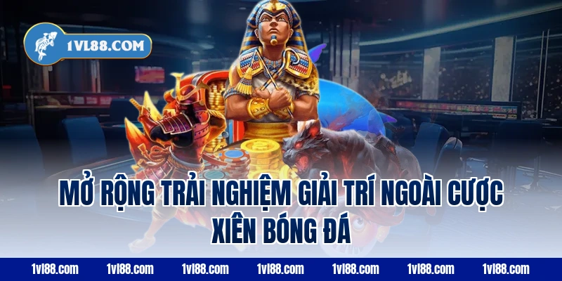 Mở rộng trải nghiệm giải trí ngoài cược xiên bóng đá