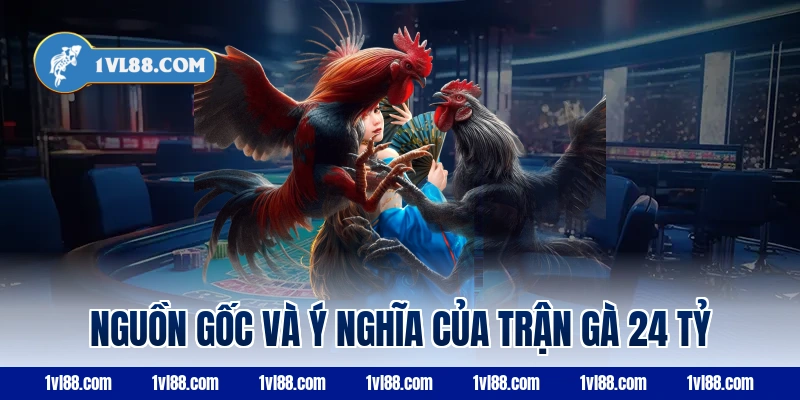 Nguồn gốc và ý nghĩa của trận gà 24 tỷ