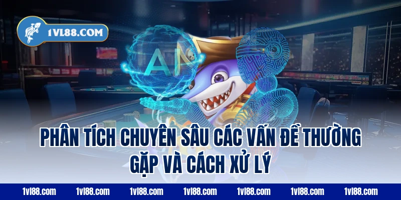 Phân Tích Chuyên Sâu Các Vấn Đề Thường Gặp Và Cách Xử Lý