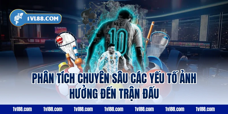 Phân Tích Chuyên Sâu Các Yếu Tố Ảnh Hưởng Đến Trận Đấu