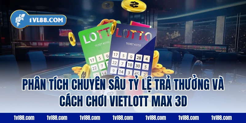 Phân Tích Chuyên Sâu Tỷ Lệ Trả Thưởng Và Cách Chơi vietlott max 3d