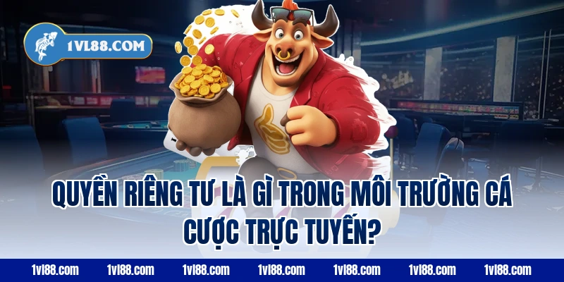 Quyền riêng tư là gì trong môi trường cá cược trực tuyến?