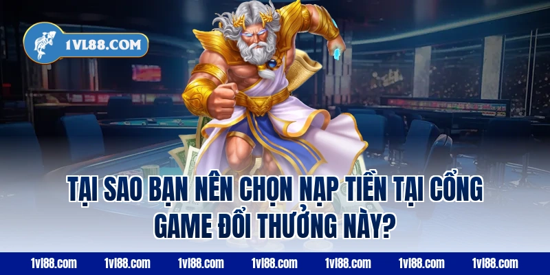 Tại Sao Bạn Nên Chọn Nạp Tiền Tại Cổng Game Đổi Thưởng Này?