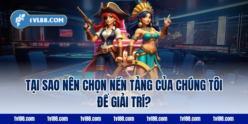Tại Sao Nên Chọn Nền Tảng Của Chúng Tôi Để Giải Trí?
