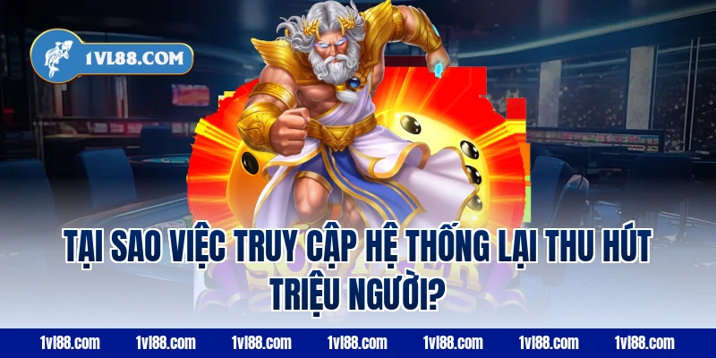 Tại Sao Việc Truy Cập Hệ Thống Lại Thu Hút Triệu Người?