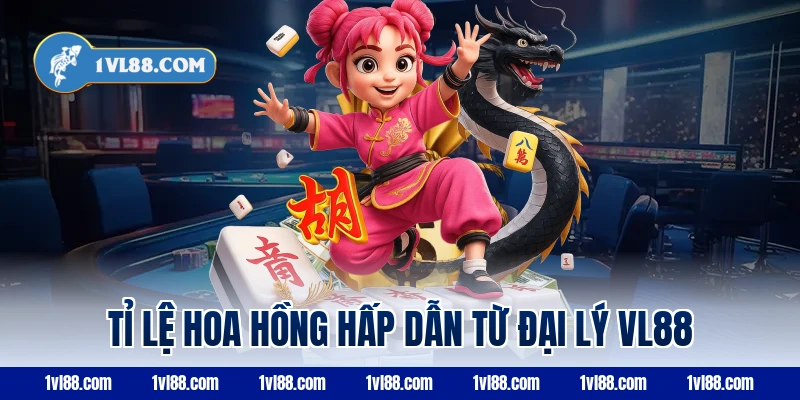 Tỉ lệ hoa hồng hấp dẫn từ đại lý vl88