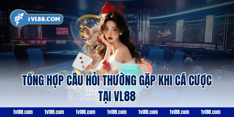 Tổng hợp câu hỏi thường gặp khi cá cược tại VL88