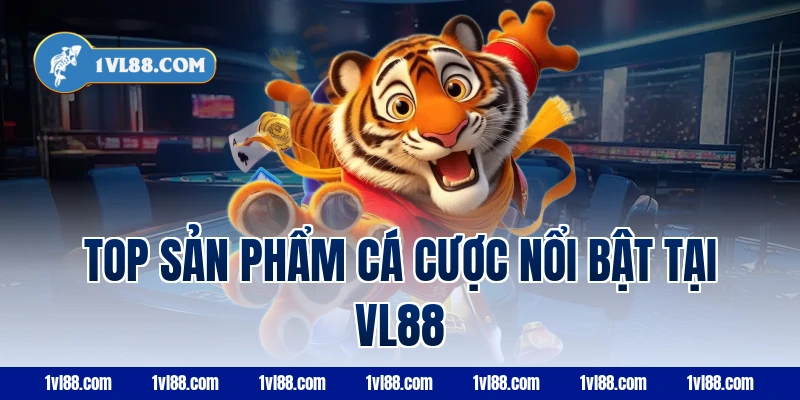 Top sản phẩm cá cược nổi bật tại VL88