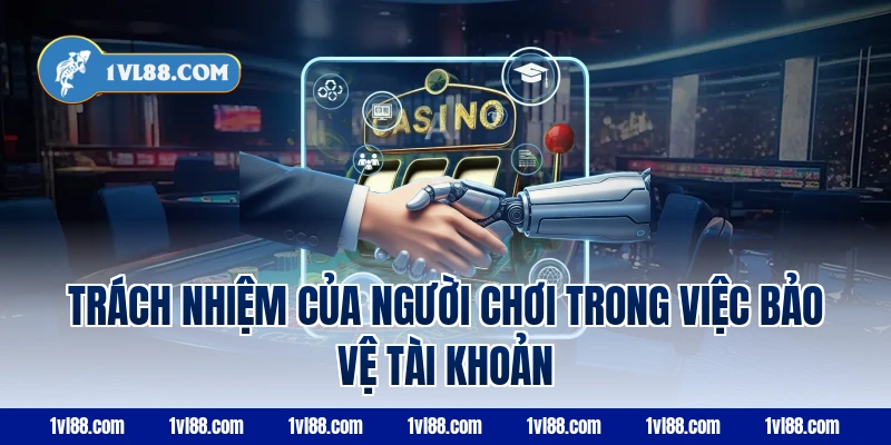 Trách Nhiệm Của Người Chơi Trong Việc Bảo Vệ Tài Khoản