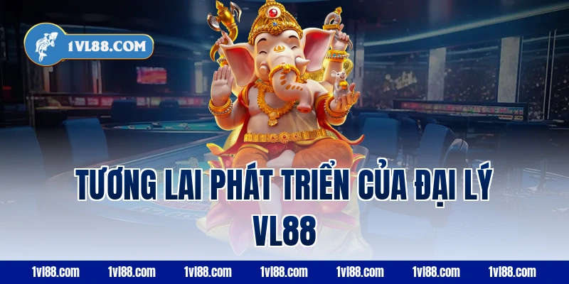 Tương lai phát triển của đại lý vl88