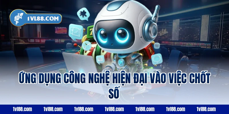 Ứng Dụng Công Nghệ Hiện Đại Vào Việc Chốt Số